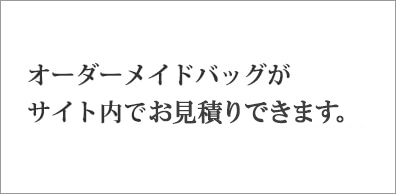 オーダーメイドバッグがサイト内でお見積りできます。