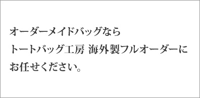 オーダーメイドバッグなら、トートバッグ工房海外製フルオーダーにお任せください